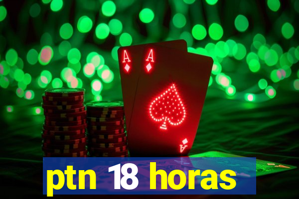 ptn 18 horas